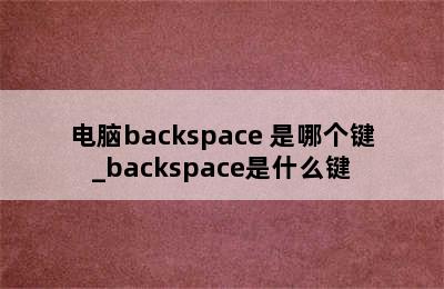 电脑backspace 是哪个键_backspace是什么键
